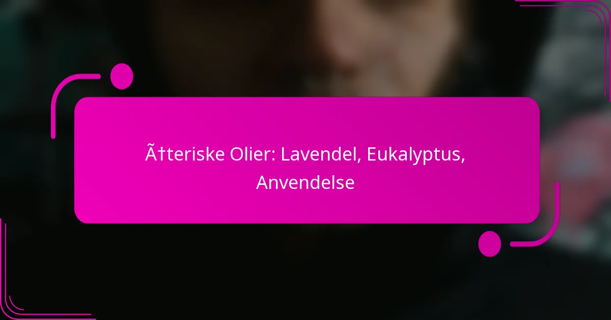 Æteriske Olier: Lavendel, Eukalyptus, Anvendelse