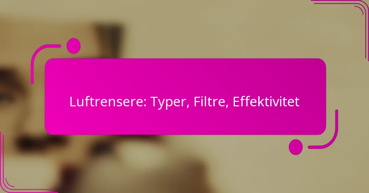 Luftrensere: Typer, Filtre, Effektivitet