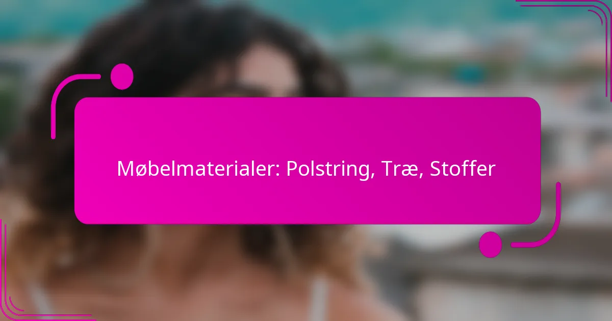 Møbelmaterialer: Polstring, Træ, Stoffer