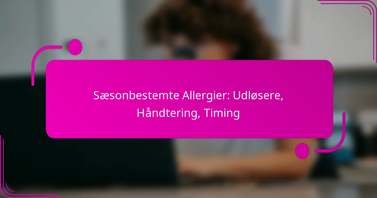 Sæsonbestemte Allergier: Udløsere, Håndtering, Timing