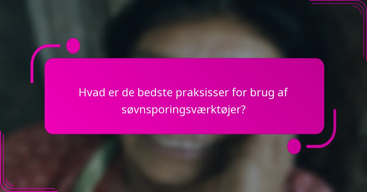 Hvad er de bedste praksisser for brug af søvnsporingsværktøjer?