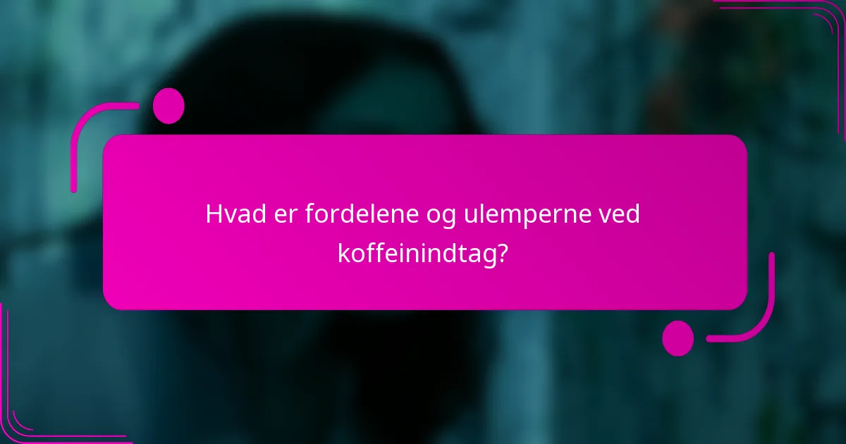 Hvad er fordelene og ulemperne ved koffeinindtag?