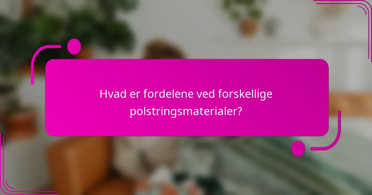 Hvad er fordelene ved forskellige polstringsmaterialer?