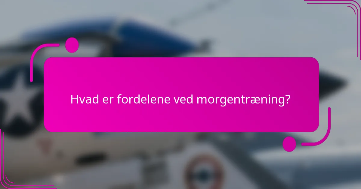 Hvad er fordelene ved morgentræning?