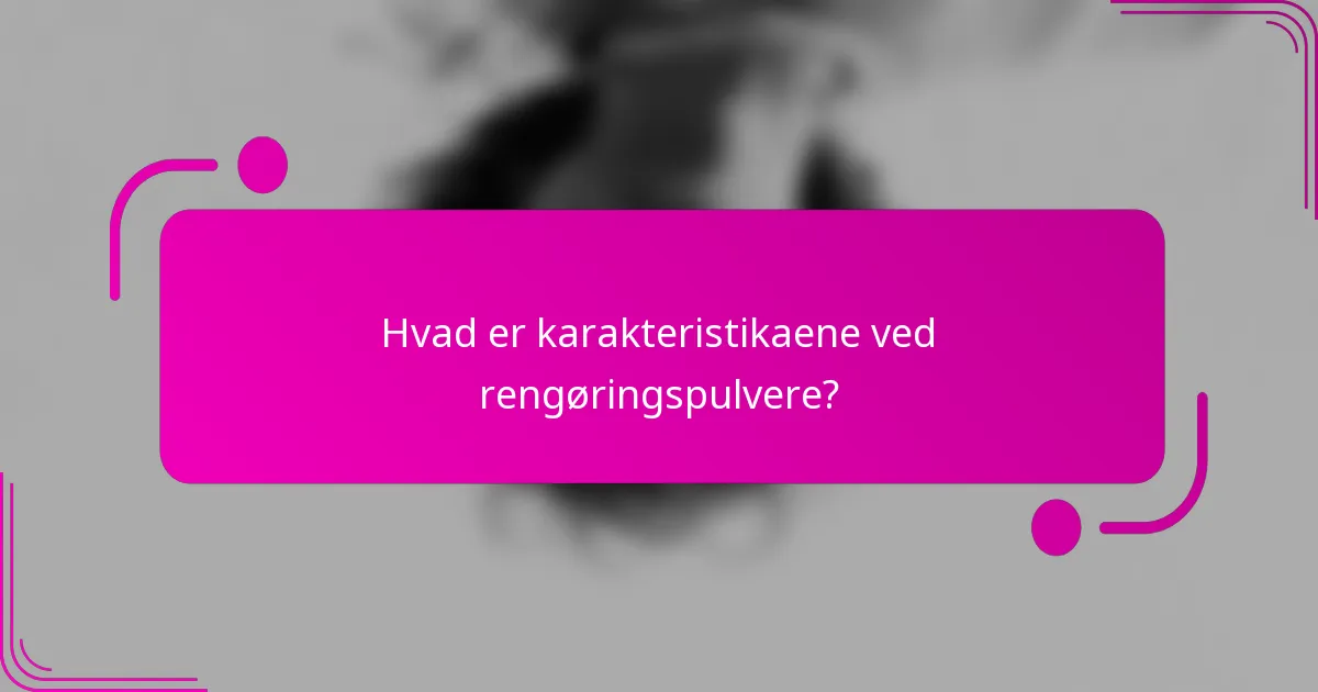 Hvad er karakteristikaene ved rengøringspulvere?