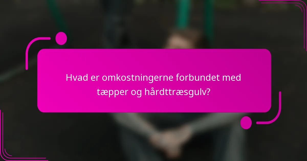 Hvad er omkostningerne forbundet med tæpper og hårdttræsgulv?