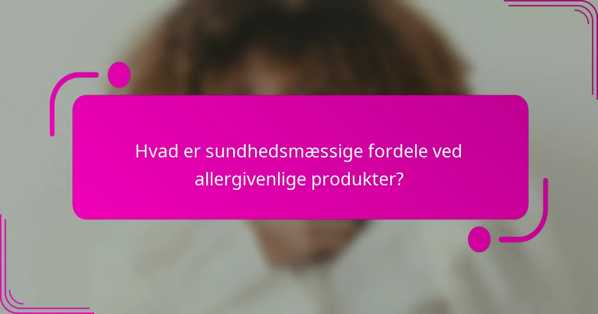 Hvad er sundhedsmæssige fordele ved allergivenlige produkter?