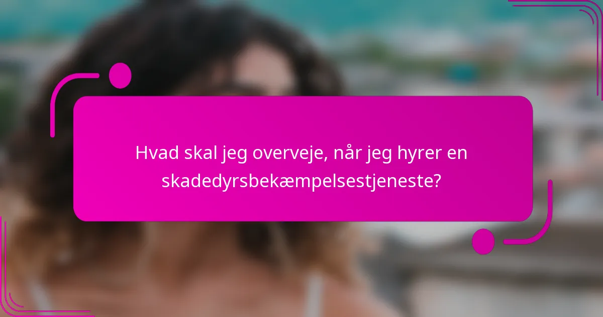 Hvad skal jeg overveje, når jeg hyrer en skadedyrsbekæmpelsestjeneste?