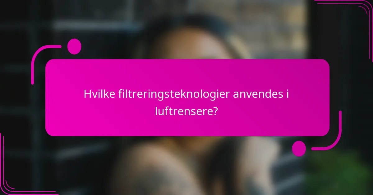 Hvilke filtreringsteknologier anvendes i luftrensere?