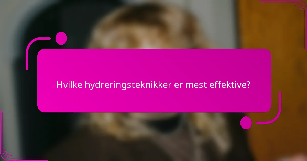 Hvilke hydreringsteknikker er mest effektive?