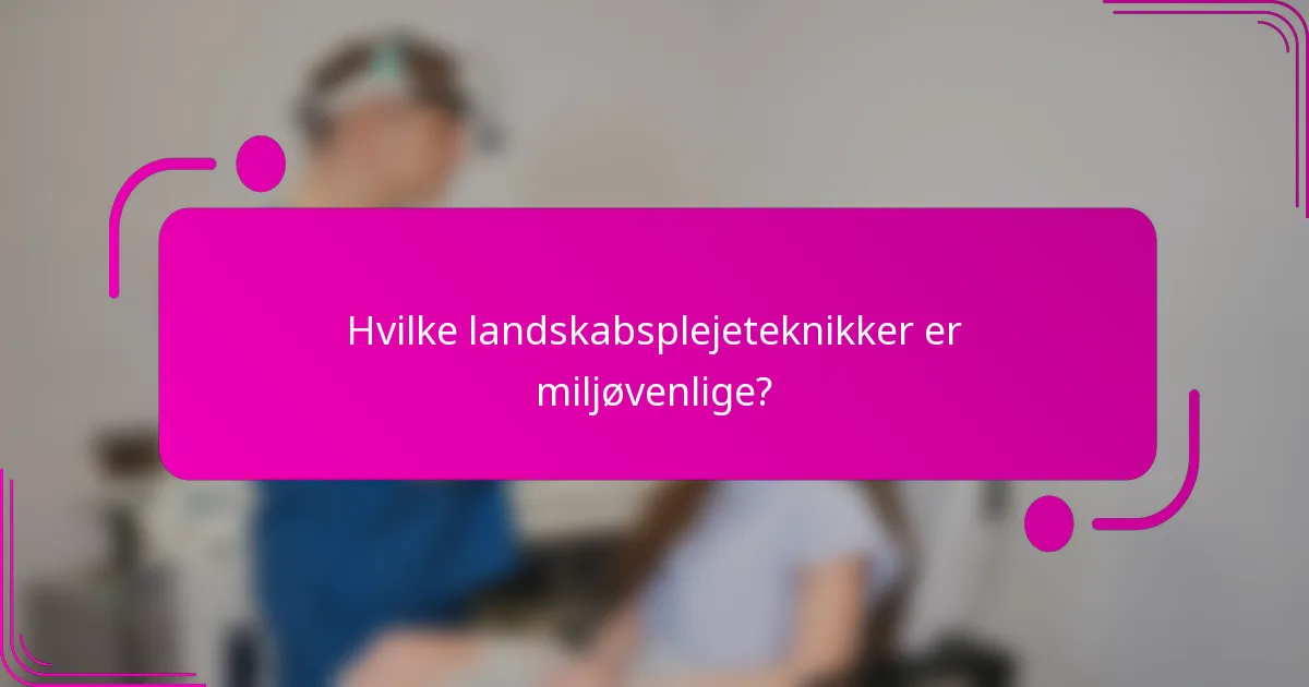 Hvilke landskabsplejeteknikker er miljøvenlige?