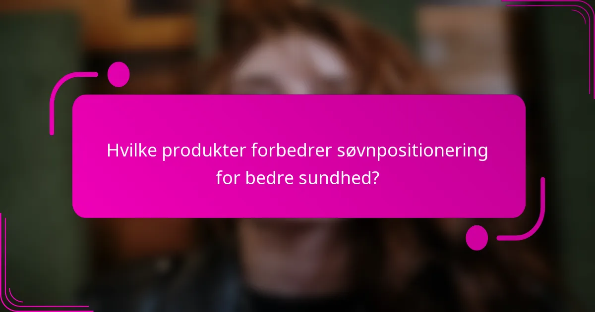 Hvilke produkter forbedrer søvnpositionering for bedre sundhed?