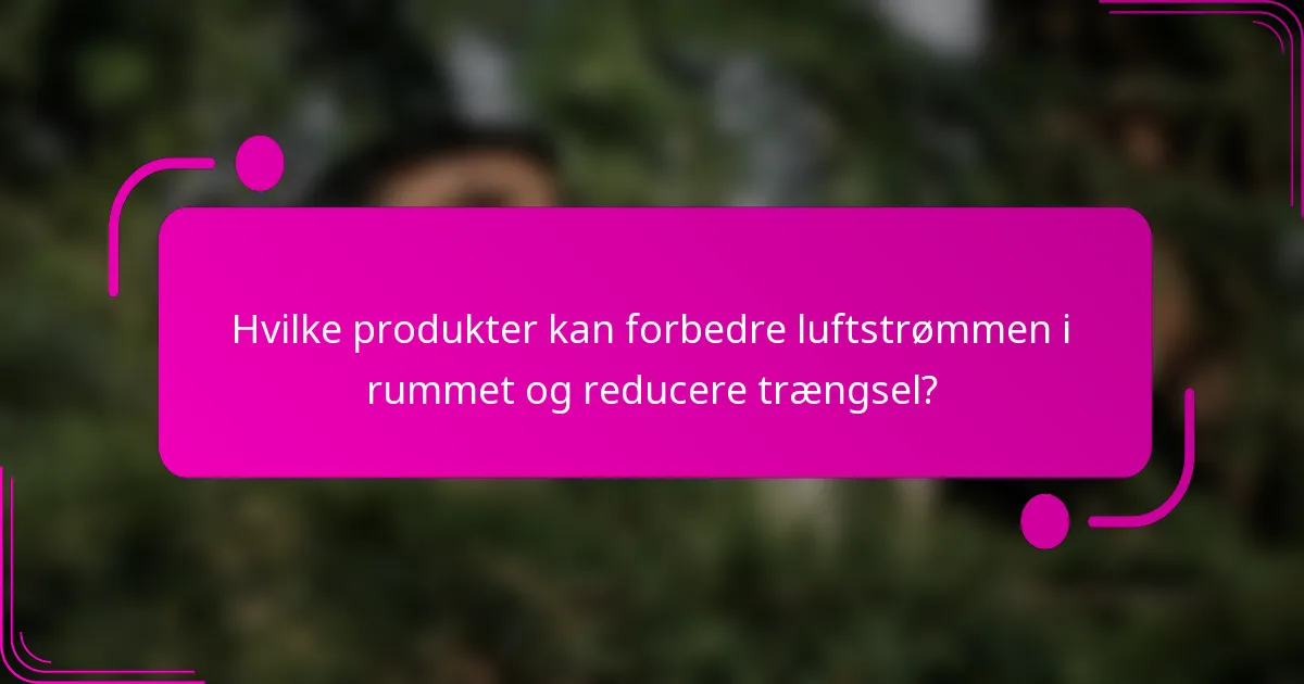 Hvilke produkter kan forbedre luftstrømmen i rummet og reducere trængsel?