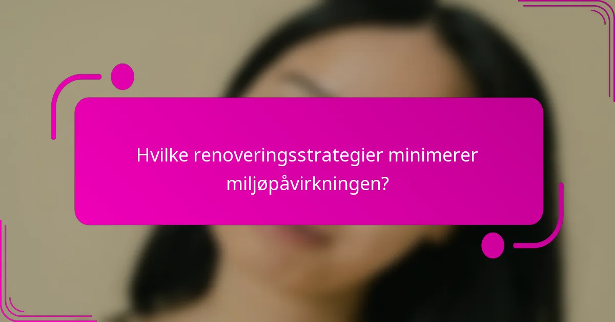 Hvilke renoveringsstrategier minimerer miljøpåvirkningen?