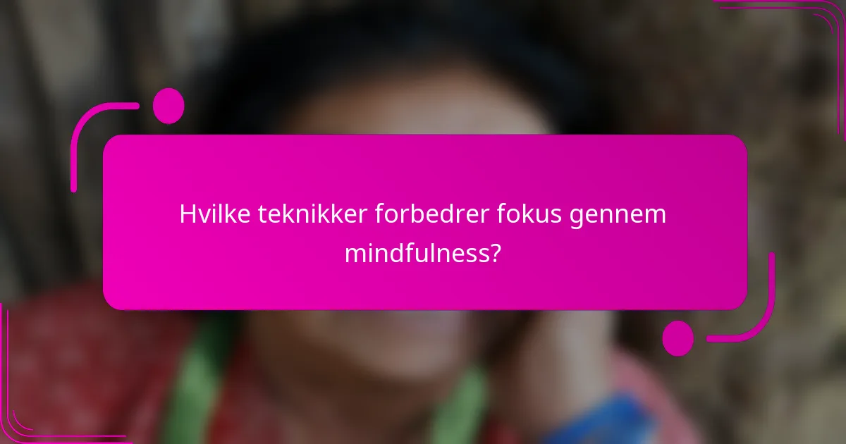 Hvilke teknikker forbedrer fokus gennem mindfulness?