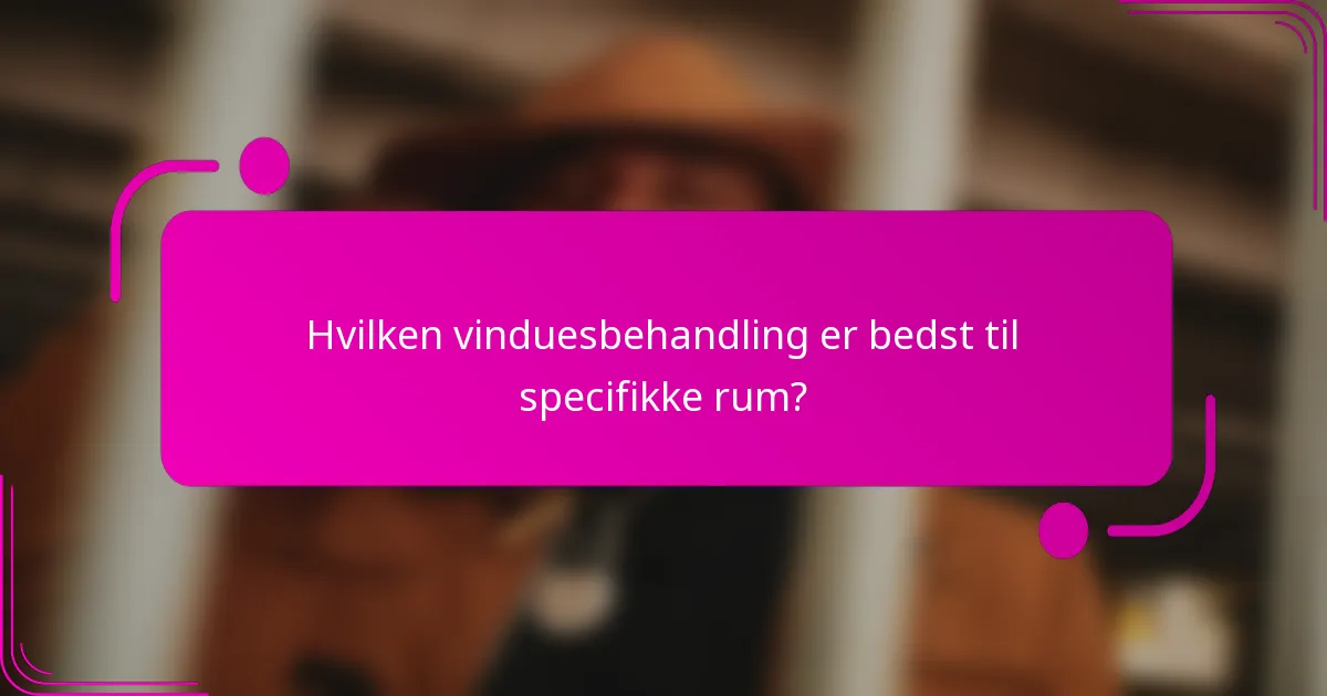 Hvilken vinduesbehandling er bedst til specifikke rum?