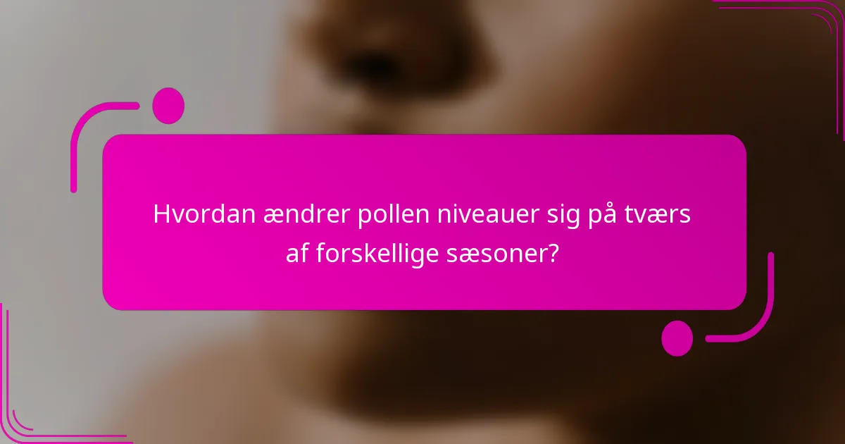 Hvordan ændrer pollen niveauer sig på tværs af forskellige sæsoner?