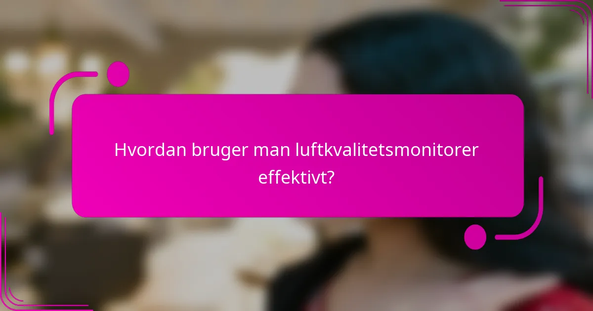 Hvordan bruger man luftkvalitetsmonitorer effektivt?