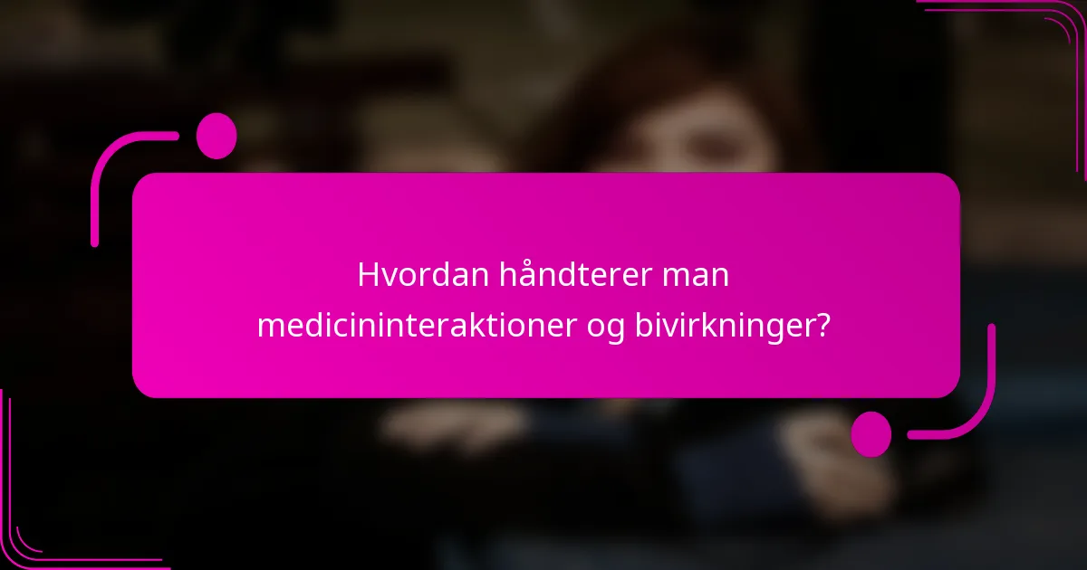 Hvordan håndterer man medicininteraktioner og bivirkninger?