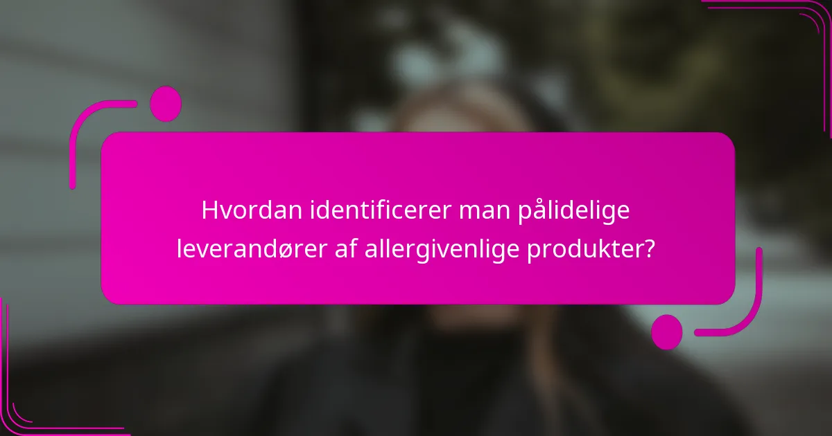 Hvordan identificerer man pålidelige leverandører af allergivenlige produkter?