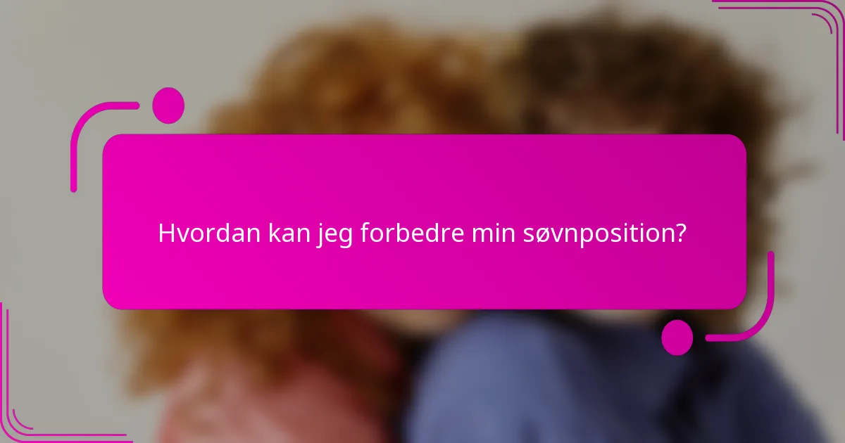 Hvordan kan jeg forbedre min søvnposition?