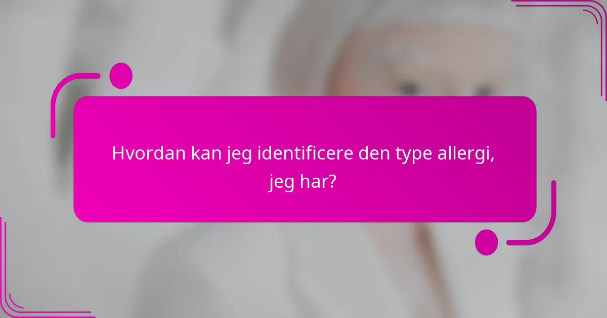 Hvordan kan jeg identificere den type allergi, jeg har?