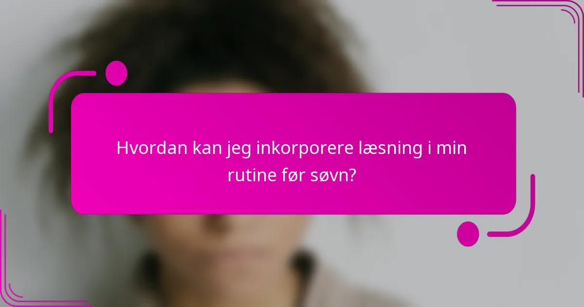 Hvordan kan jeg inkorporere læsning i min rutine før søvn?