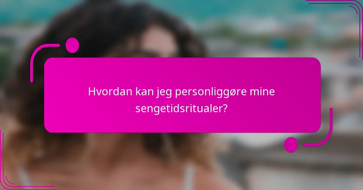 Hvordan kan jeg personliggøre mine sengetidsritualer?