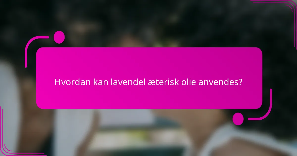 Hvordan kan lavendel æterisk olie anvendes?