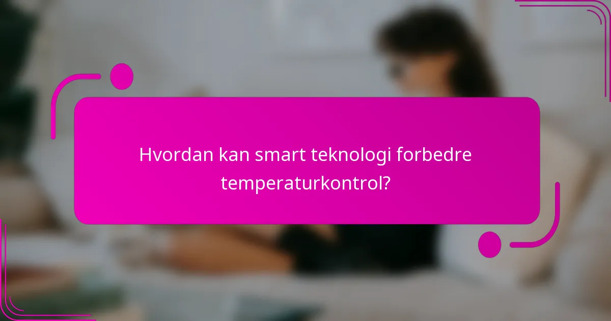 Hvordan kan smart teknologi forbedre temperaturkontrol?