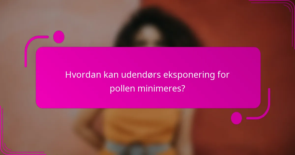 Hvordan kan udendørs eksponering for pollen minimeres?