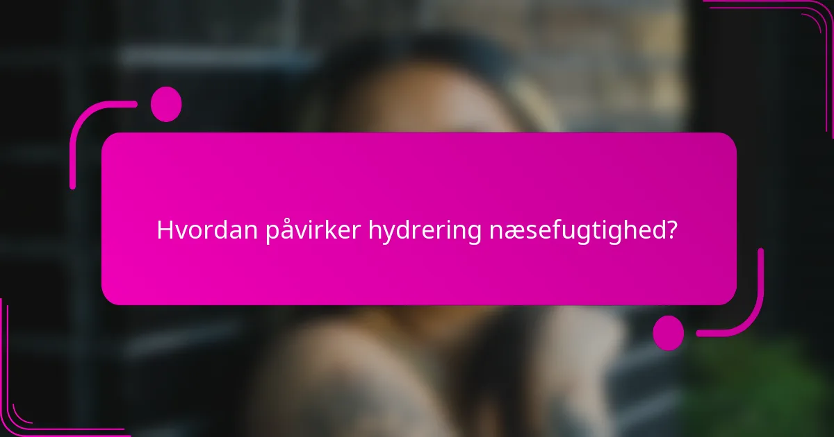 Hvordan påvirker hydrering næsefugtighed?