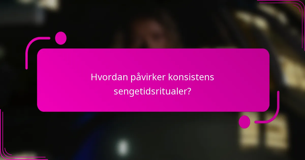 Hvordan påvirker konsistens sengetidsritualer?