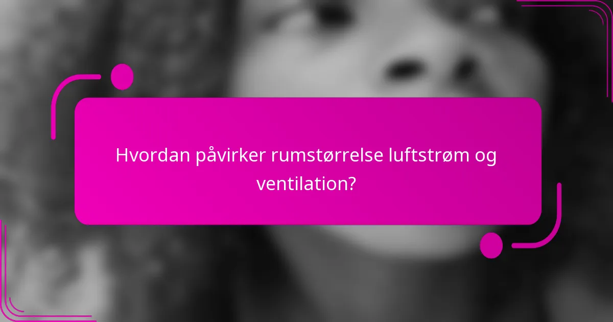 Hvordan påvirker rumstørrelse luftstrøm og ventilation?