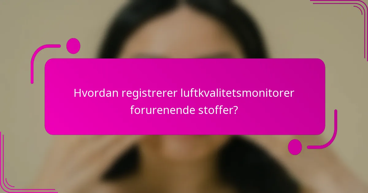 Hvordan registrerer luftkvalitetsmonitorer forurenende stoffer?
