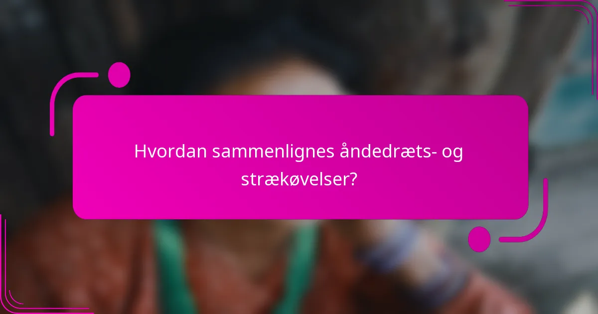 Hvordan sammenlignes åndedræts- og strækøvelser?