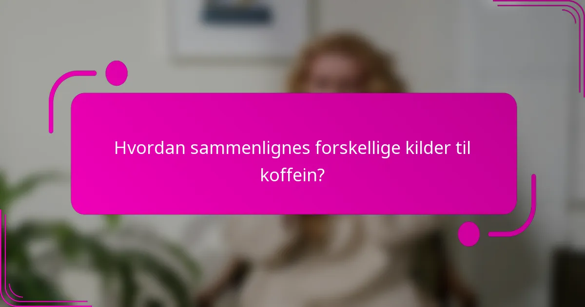 Hvordan sammenlignes forskellige kilder til koffein?