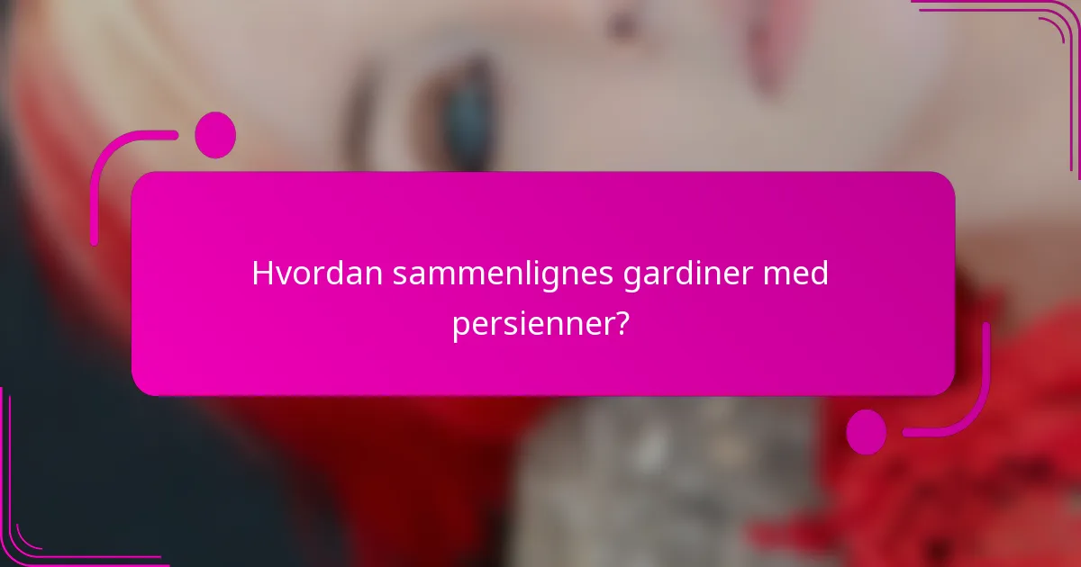 Hvordan sammenlignes gardiner med persienner?