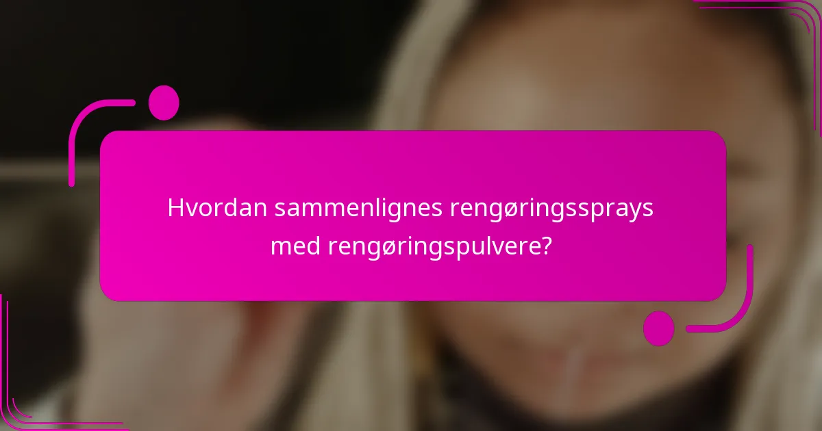 Hvordan sammenlignes rengøringssprays med rengøringspulvere?