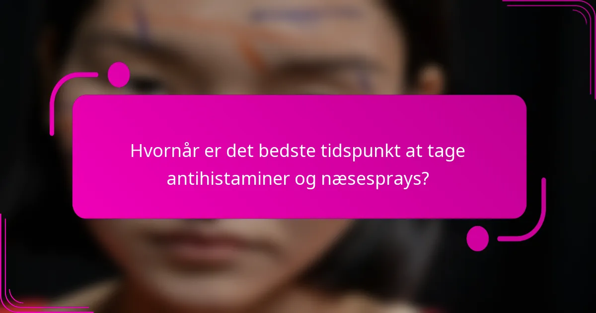 Hvornår er det bedste tidspunkt at tage antihistaminer og næsesprays?