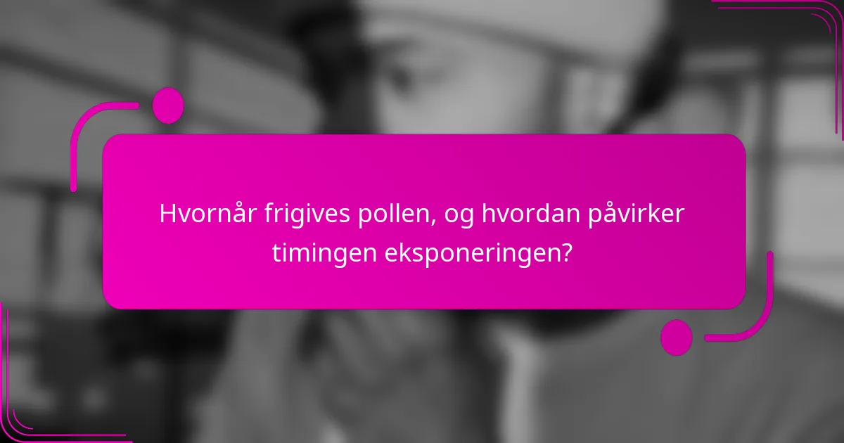 Hvornår frigives pollen, og hvordan påvirker timingen eksponeringen?
