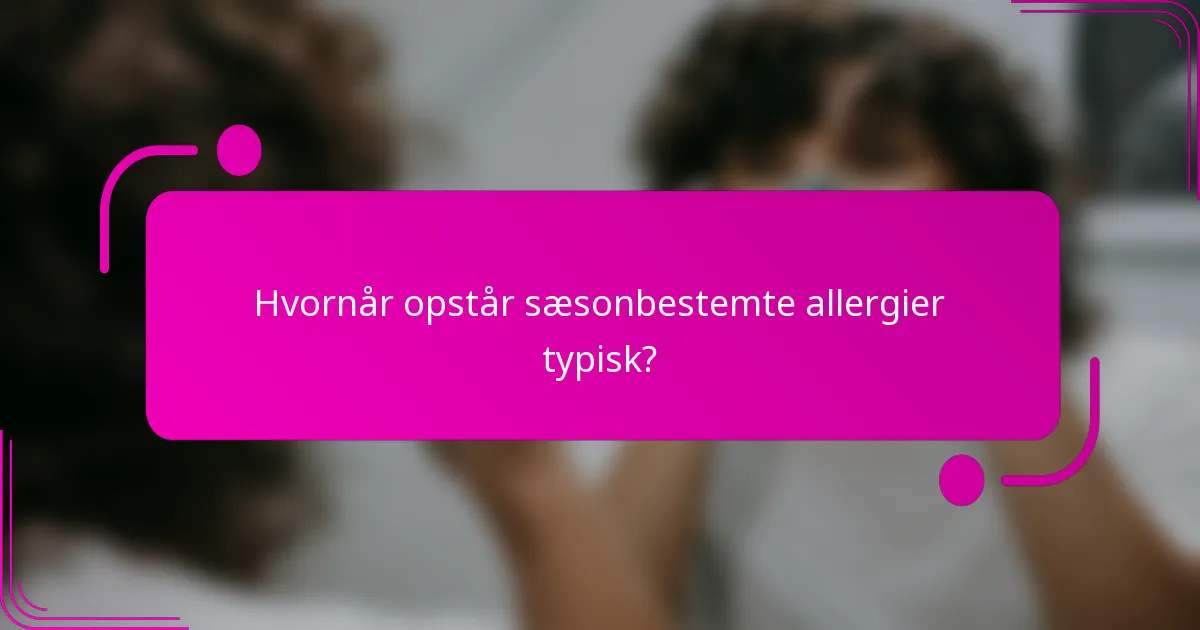 Hvornår opstår sæsonbestemte allergier typisk?