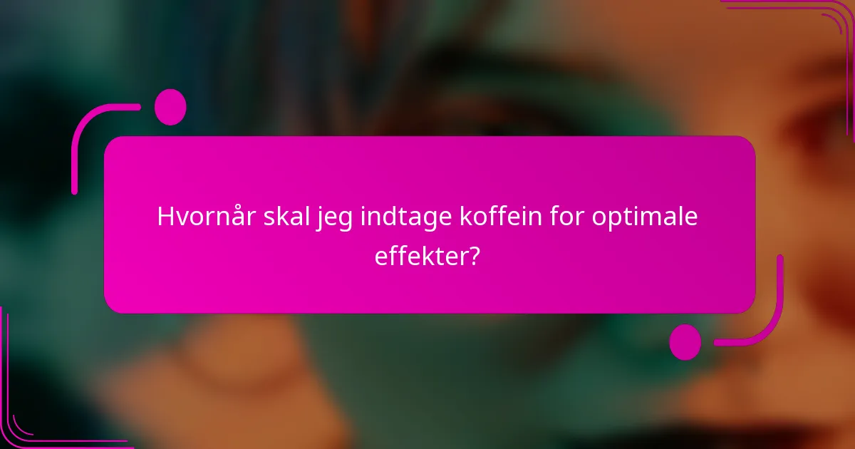 Hvornår skal jeg indtage koffein for optimale effekter?